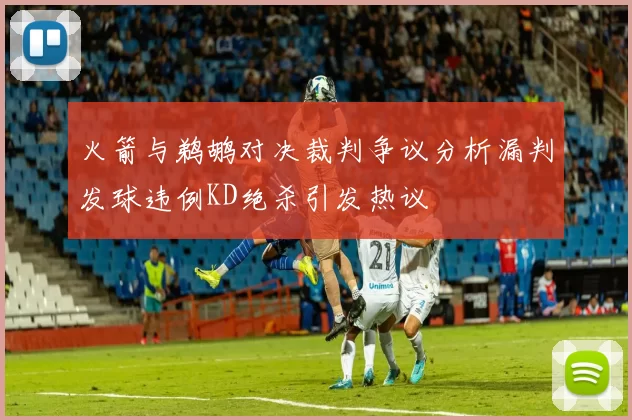 火箭与鹈鹕对决裁判争议分析漏判发球违例KD绝杀引发热议