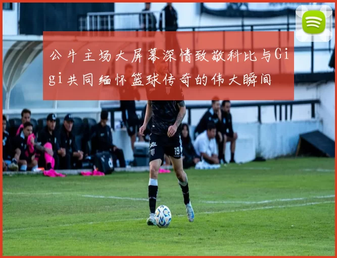 公牛主场大屏幕深情致敬科比与Gigi共同缅怀篮球传奇的伟大瞬间