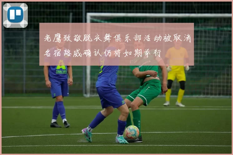 老鹰致敬脱衣舞俱乐部活动被取消名宿路威确认仍将如期举行