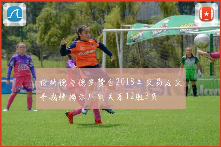 伦纳德与德罗赞自2018年交易后交手战绩揭示压制关系12胜3负