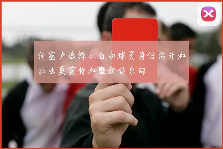 何塞卢选择以自由球员身份离开加拉法夏窗将加盟新俱乐部